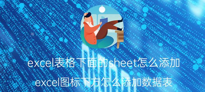 excel表格下面的sheet怎么添加 excel图标下方怎么添加数据表？